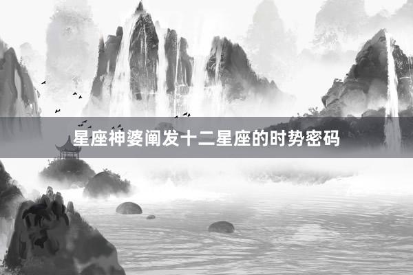 星座神婆阐发十二星座的时势密码