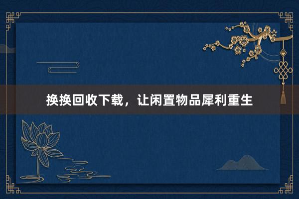 换换回收下载，让闲置物品犀利重生